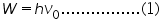 «math xmlns=¨http://www.w3.org/1998/Math/MathML¨»«mi»W«/mi»«mo»=«/mo»«mi»h«/mi»«msub»«mi»§#957;«/mi»«mn»0«/mn»«/msub»«mo».«/mo»«mo».«/mo»«mo».«/mo»«mo».«/mo»«mo».«/mo»«mo».«/mo»«mo».«/mo»«mo».«/mo»«mo».«/mo»«mo».«/mo»«mo».«/mo»«mo».«/mo»«mo».«/mo»«mo».«/mo»«mo».«/mo»«mo».«/mo»«mo»(«/mo»«mn»1«/mn»«mo»)«/mo»«/math»