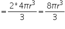 «math xmlns=¨http://www.w3.org/1998/Math/MathML¨»«mo»=«/mo»«mfrac»«mrow»«mn»2«/mn»«mo»*«/mo»«mn»4«/mn»«mi»§#960;«/mi»«msup»«mi»r«/mi»«mn»3«/mn»«/msup»«/mrow»«mn»3«/mn»«/mfrac»«mo»=«/mo»«mfrac»«mrow»«mn»8«/mn»«mi»§#960;«/mi»«msup»«mi»r«/mi»«mn»3«/mn»«/msup»«/mrow»«mn»3«/mn»«/mfrac»«/math»