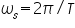 «math xmlns=¨http://www.w3.org/1998/Math/MathML¨»«msub»«mi»§#969;«/mi»«mi»s«/mi»«/msub»«mo»=«/mo»«mn»2«/mn»«mi»§#960;«/mi»«mo»/«/mo»«mi»T«/mi»«/math»