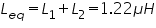 «math xmlns=¨http://www.w3.org/1998/Math/MathML¨»«msub»«mi»L«/mi»«mrow»«mi»e«/mi»«mi»q«/mi»«/mrow»«/msub»«mo»=«/mo»«msub»«mi»L«/mi»«mn»1«/mn»«/msub»«mo»+«/mo»«msub»«mi»L«/mi»«mn»2«/mn»«/msub»«mo»=«/mo»«mn»1«/mn»«mo».«/mo»«mn»22«/mn»«mi»§#956;«/mi»«mi»H«/mi»«/math»