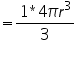 «math xmlns=¨http://www.w3.org/1998/Math/MathML¨»«mo»=«/mo»«mfrac»«mrow»«mn»1«/mn»«mo»*«/mo»«mn»4«/mn»«mi»§#960;«/mi»«msup»«mi»r«/mi»«mn»3«/mn»«/msup»«/mrow»«mn»3«/mn»«/mfrac»«/math»